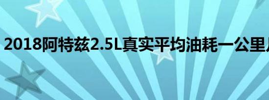 2018阿特兹2.5L真实平均油耗一公里几毛钱 