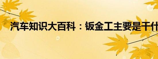 汽车知识大百科：钣金工主要是干什么的