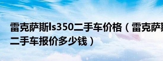 雷克萨斯ls350二手车价格（雷克萨斯gs350二手车报价多少钱）