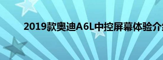 2019款奥迪A6L中控屏幕体验介绍