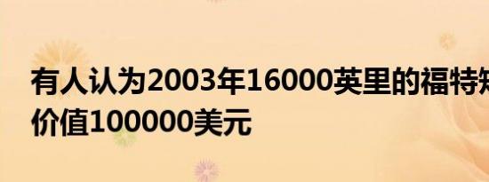 有人认为2003年16000英里的福特短途旅行价值100000美元