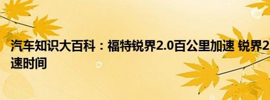 汽车知识大百科：福特锐界2.0百公里加速 锐界2.0百公里加速时间