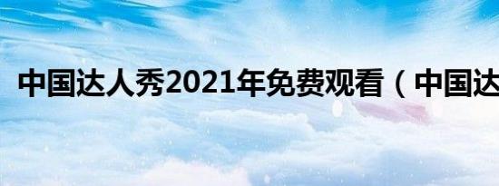 中国达人秀2021年免费观看（中国达人秀）