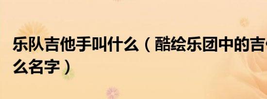 乐队吉他手叫什么（酷绘乐团中的吉他手叫什么名字）