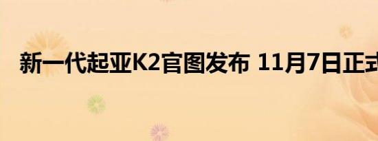 新一代起亚K2官图发布 11月7日正式上市