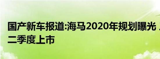 国产新车报道:海马2020年规划曝光 三款车型二季度上市