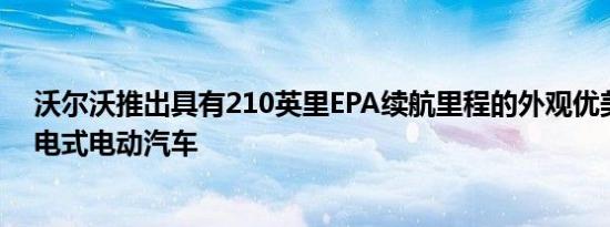 沃尔沃推出具有210英里EPA续航里程的外观优美的C40充电式电动汽车