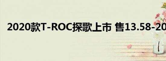 2020款T-ROC探歌上市 售13.58-20.38万