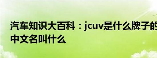 汽车知识大百科：jcuv是什么牌子的车 jcuv中文名叫什么