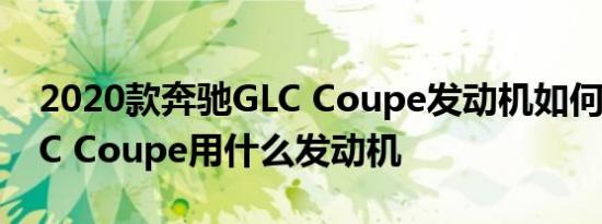 2020款奔驰GLC Coupe发动机如何 奔驰GLC Coupe用什么发动机 