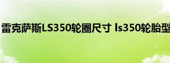 雷克萨斯LS350轮圈尺寸 ls350轮胎型号规格