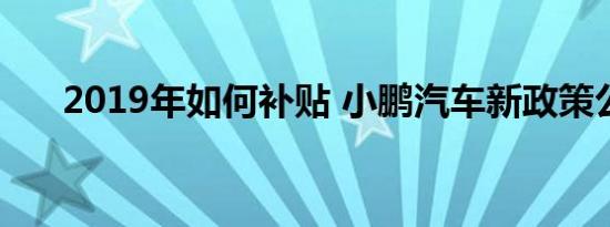 2019年如何补贴 小鹏汽车新政策公布