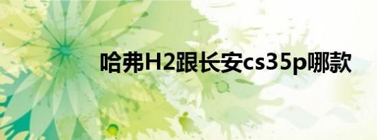 哈弗H2跟长安cs35p哪款