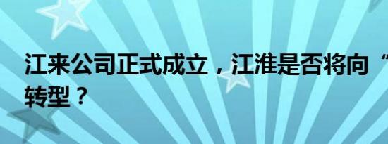 江来公司正式成立，江淮是否将向“富士康”转型？