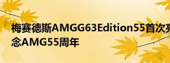 梅赛德斯AMGG63Edition55首次亮相以纪念AMG55周年