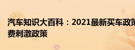 汽车知识大百科：2021最新买车政策 汽车消费刺激政策