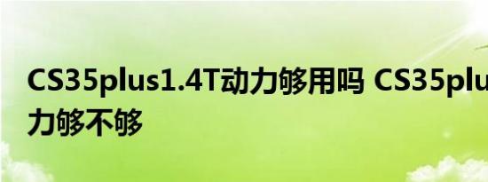 CS35plus1.4T动力够用吗 CS35plus1.4T动力够不够