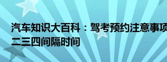 汽车知识大百科：驾考预约注意事项 科目一二三四间隔时间