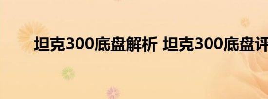 坦克300底盘解析 坦克300底盘评测