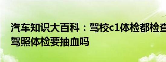 汽车知识大百科：驾校c1体检都检查什么 考驾照体检要抽血吗