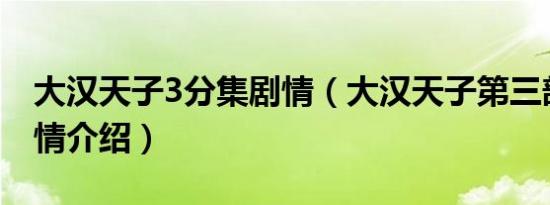 大汉天子3分集剧情（大汉天子第三部分集剧情介绍）