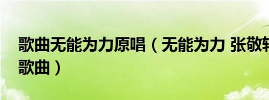 歌曲无能为力原唱（无能为力 张敬轩演唱的歌曲）