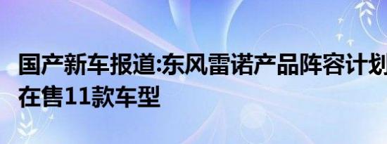 国产新车报道:东风雷诺产品阵容计划 2022年在售11款车型