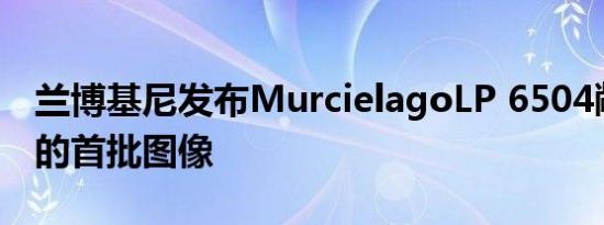 兰博基尼发布MurcielagoLP 6504敞篷跑车的首批图像