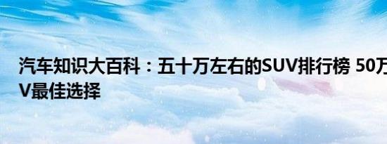 汽车知识大百科：五十万左右的SUV排行榜 50万左右的SUV最佳选择