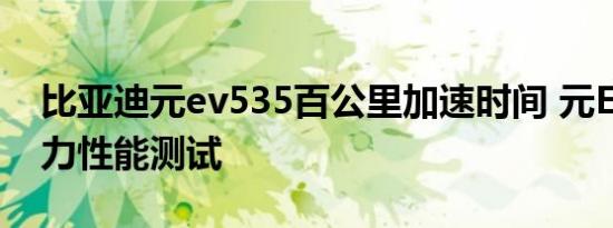 比亚迪元ev535百公里加速时间 元EV535动力性能测试