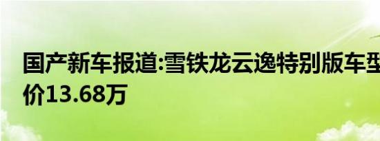 国产新车报道:雪铁龙云逸特别版车型上市 售价13.68万