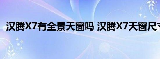 汉腾X7有全景天窗吗 汉腾X7天窗尺寸大小