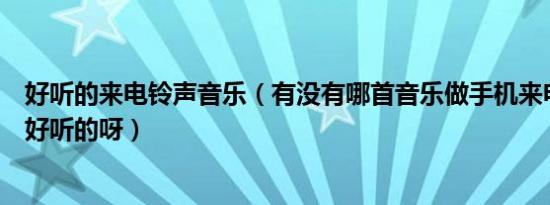 好听的来电铃声音乐（有没有哪首音乐做手机来电铃声比较好听的呀）