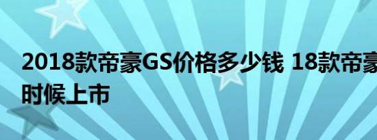 2018款帝豪GS价格多少钱 18款帝豪GS什么时候上市 