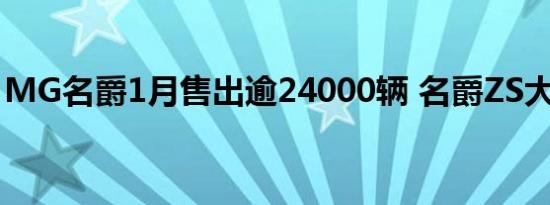 MG名爵1月售出逾24000辆 名爵ZS大卖过万