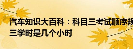 汽车知识大百科：科目三考试顺序规则 科目三学时是几个小时