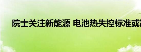 院士关注新能源 电池热失控标准或制定