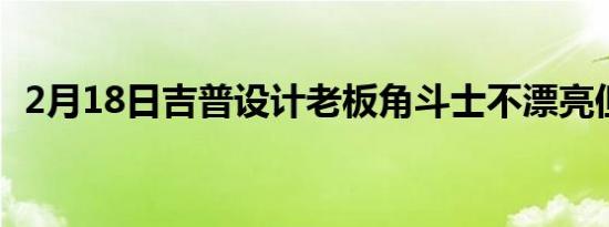 2月18日吉普设计老板角斗士不漂亮但很酷