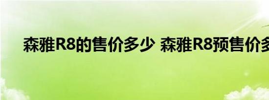 森雅R8的售价多少 森雅R8预售价多少 