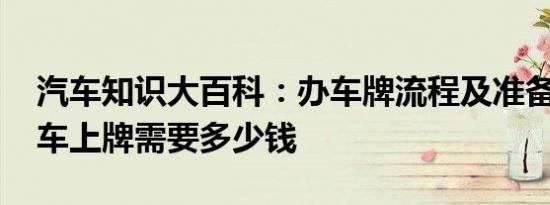 汽车知识大百科：办车牌流程及准备材料 新车上牌需要多少钱