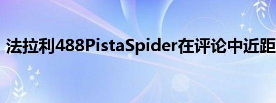 法拉利488PistaSpider在评论中近距离检查