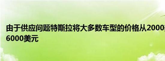 由于供应问题特斯拉将大多数车型的价格从2000美元上调至6000美元