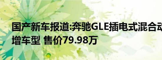 国产新车报道:奔驰GLE插电式混合动力版新增车型 售价79.98万