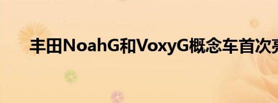 丰田NoahG和VoxyG概念车首次亮相