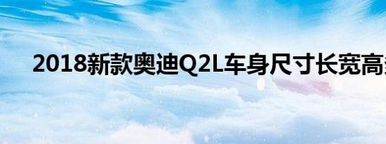 2018新款奥迪Q2L车身尺寸长宽高多少