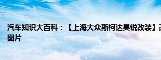 汽车知识大百科：【上海大众斯柯达昊锐改装】改装方案及图片