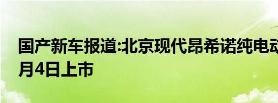 国产新车报道:北京现代昂希诺纯电动将于11月4日上市