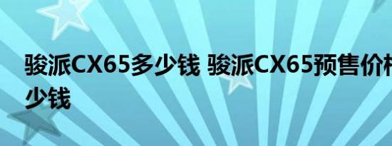 骏派CX65多少钱 骏派CX65预售价格预计多少钱