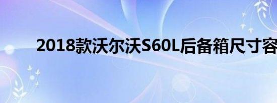 2018款沃尔沃S60L后备箱尺寸容积