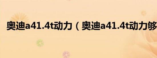 奥迪a41.4t动力（奥迪a41.4t动力够用吗）